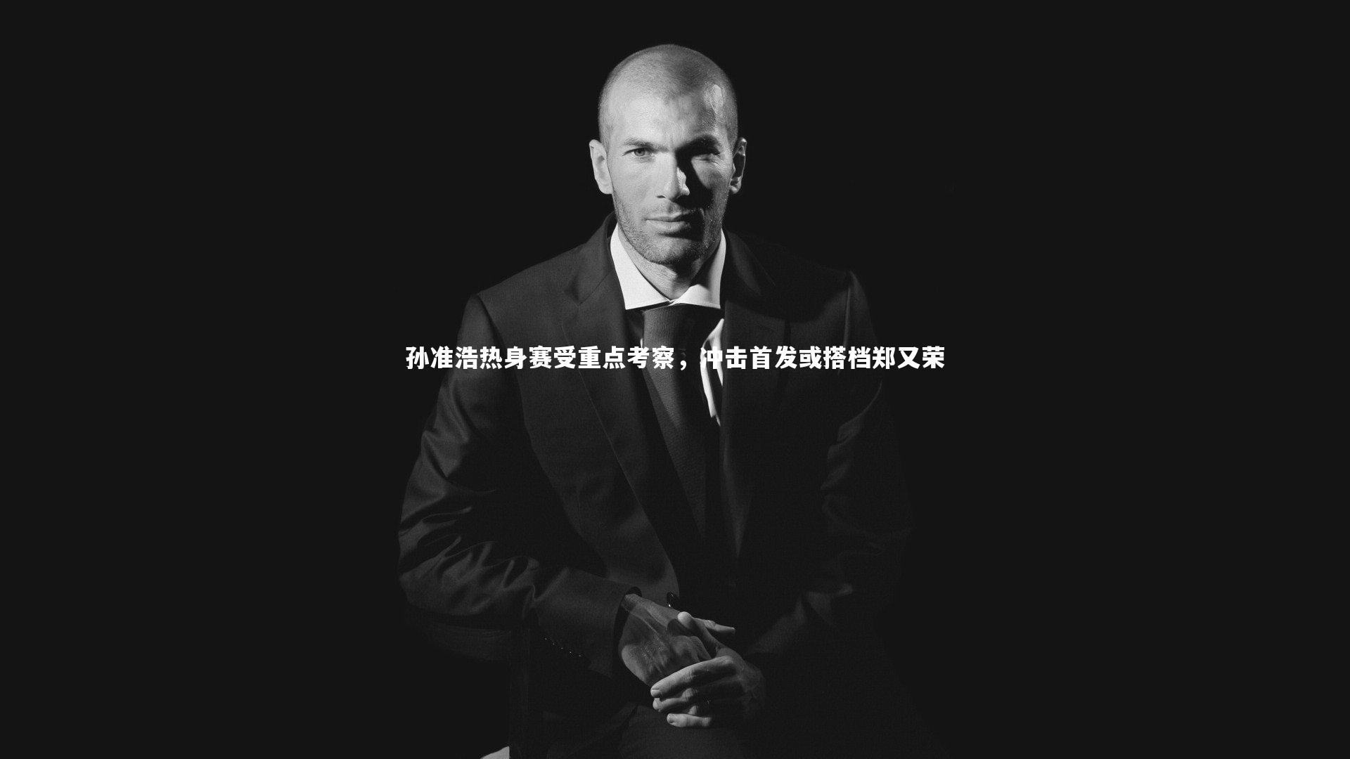 孙准浩热身赛受重点考察，冲击首发或搭档郑又荣