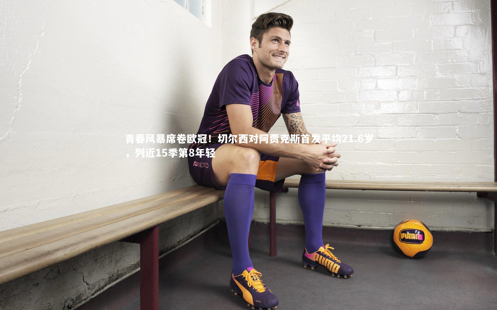 青春风暴席卷欧冠！切尔西对阿贾克斯首发平均21.6岁，列近15季第8年轻