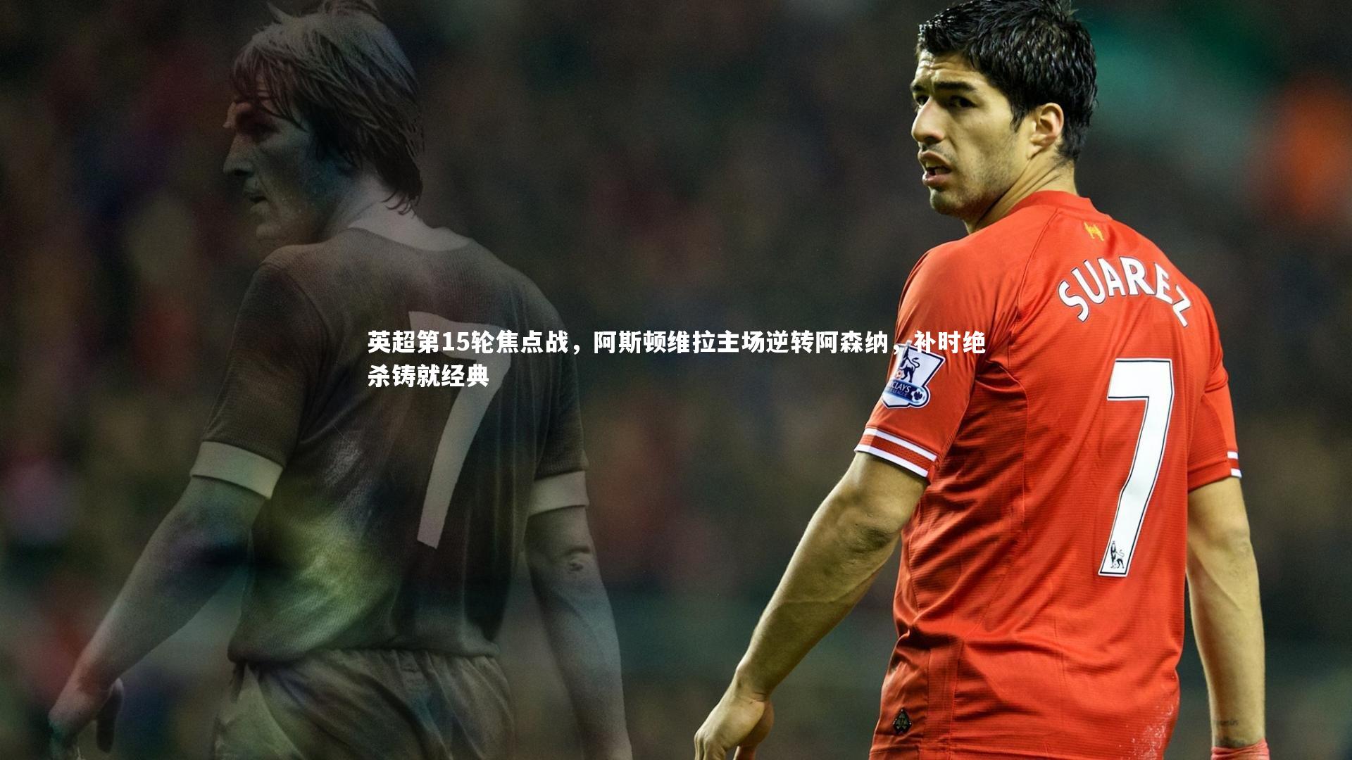 英超第15轮焦点战，阿斯顿维拉主场逆转阿森纳，补时绝杀铸就经典