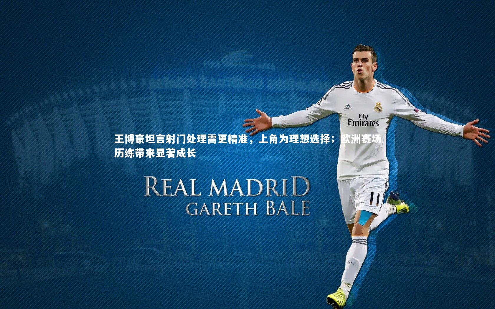 王博豪坦言射门处理需更精准，上角为理想选择；欧洲赛场历练带来显著成长