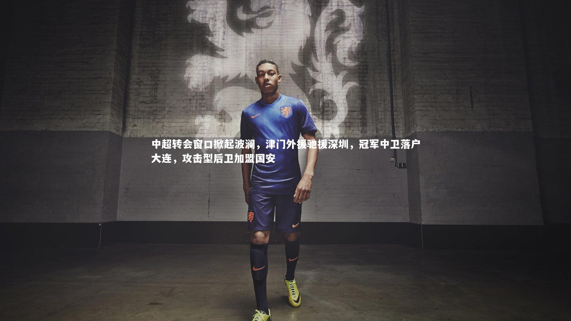 开云官网入口：中超转会窗口掀起波澜，津门外援驰援深圳，冠军中卫落户大连，攻击型后卫加盟国安