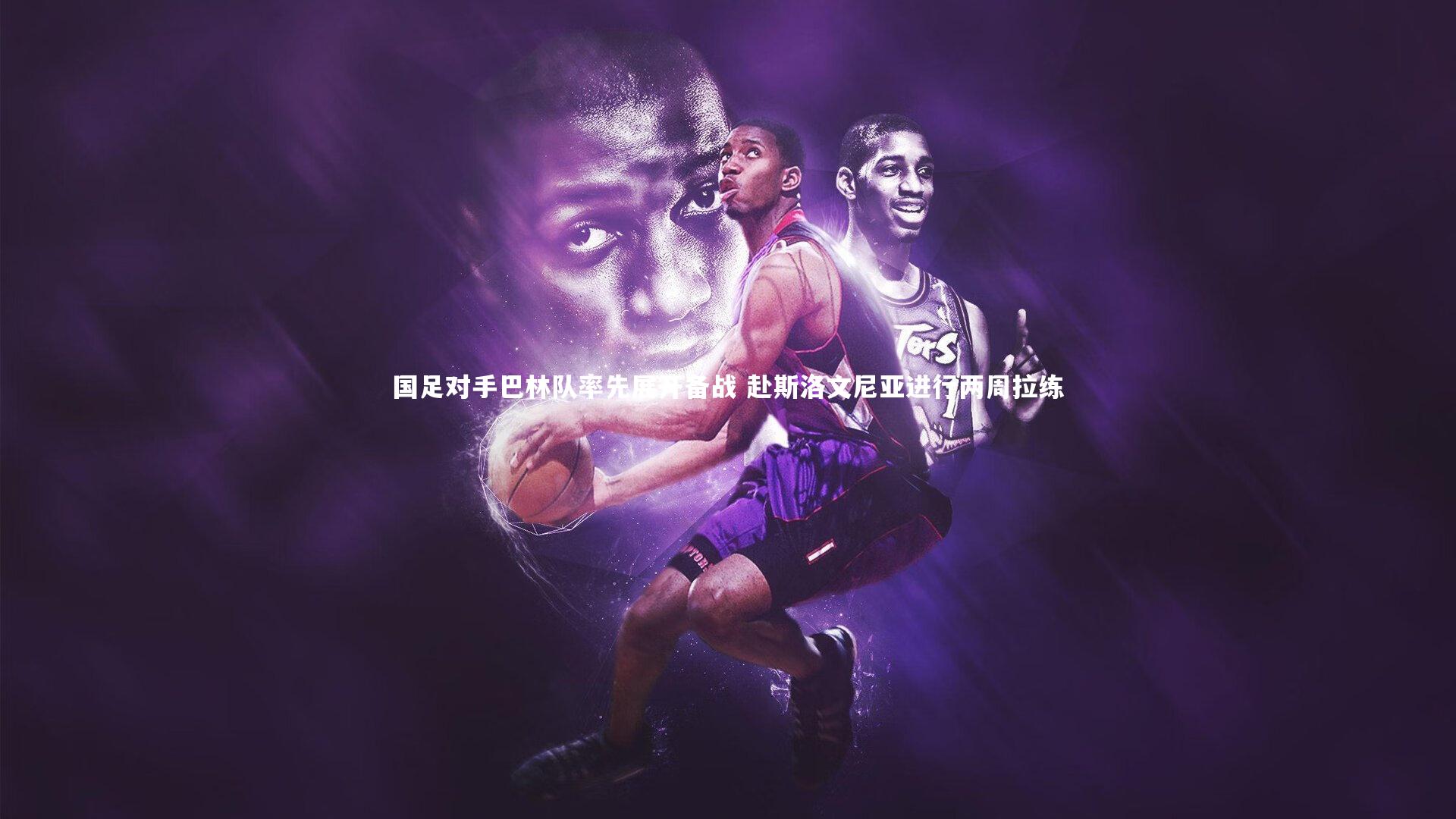 国足对手巴林队率先展开备战 赴斯洛文尼亚进行两周拉练