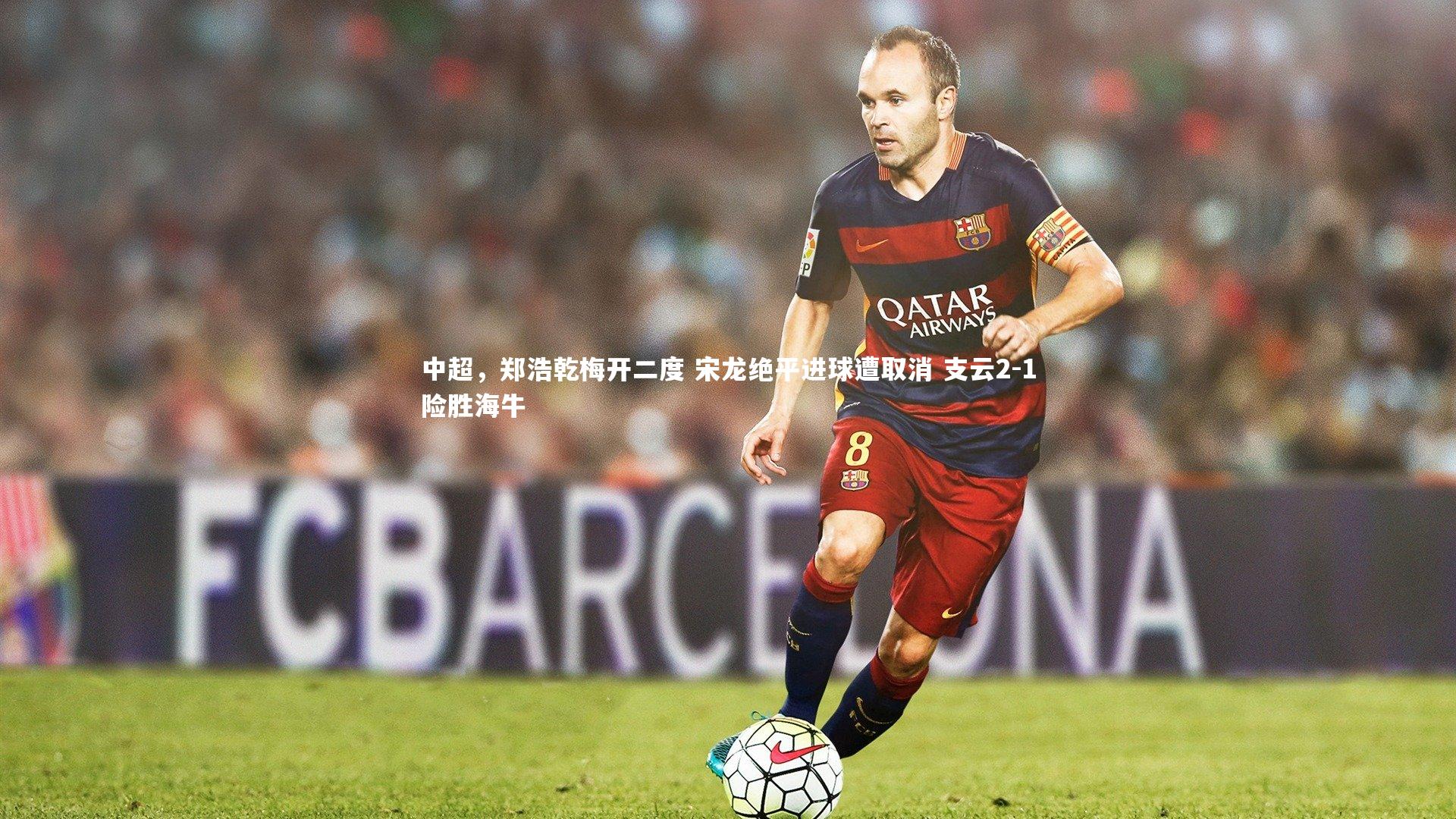 中超,郑浩乾梅开二度 宋龙绝平进球遭取消 支云2-1险胜海牛