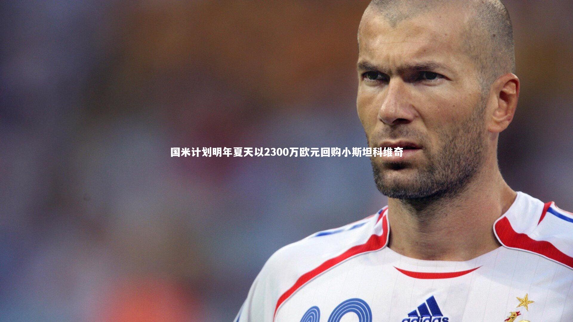 国米计划明年夏天以2300万欧元回购小斯坦科维奇