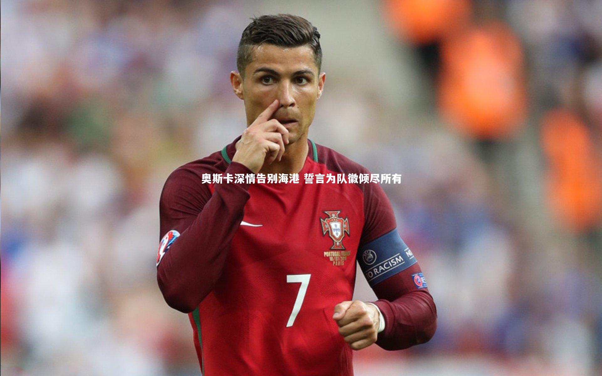 奥斯卡深情告别海港 誓言为队徽倾尽所有