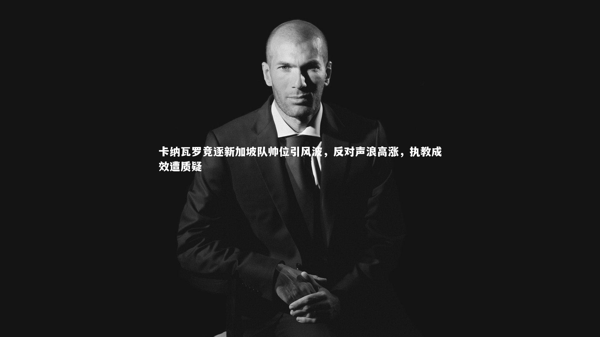 卡纳瓦罗竞逐新加坡队帅位引风波，反对声浪高涨，执教成效遭质疑