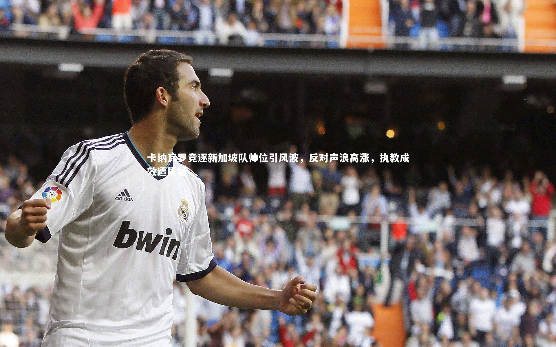 卡纳瓦罗竞逐新加坡队帅位引风波，反对声浪高涨，执教成效遭质疑